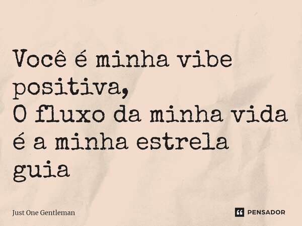 ⁠Você é minha vibe positiva, O fluxo da minha vida é a minha estrela guia... Frase de Just One Gentleman.