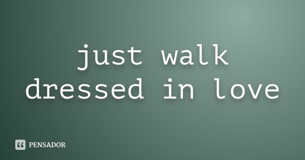 just walk dressed in love
