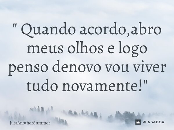" Quando acordo,abro meus olhos e logo penso denovo vou viver tudo novamente!"... Frase de JustAnotherSummer.