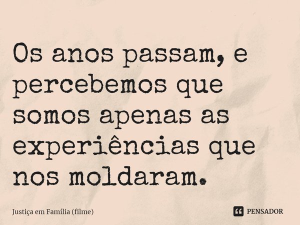 ⁠Os anos passam, e percebemos que somos apenas as experiências que nos moldaram.... Frase de Justiça em Família (filme).