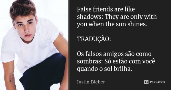 False friends are like shadows: They are only with you when the sun shines. TRADUÇÃO: Os falsos amigos são como sombras: Só estão com você quando o sol brilha.... Frase de Justin Bieber.