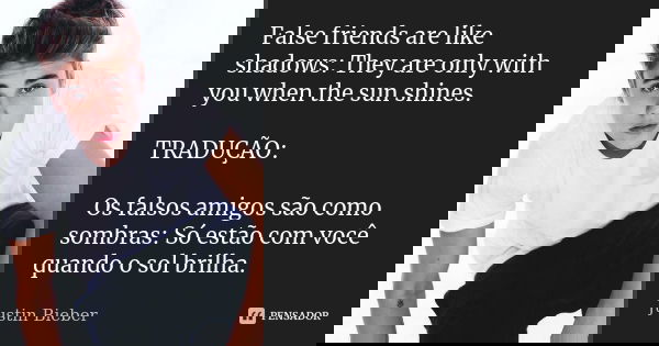 False friends are like shadows: They are only with you when the sun shines. TRADUÇÃO: Os falsos amigos são como sombras: Só estão com você quando o sol brilha.... Frase de Justin Bieber.