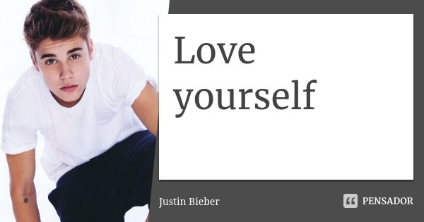 Love yourself... Frase de Justin Bieber.