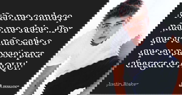 Não me conheçe ,não me odeie ..Por que vc não sabe o que eu passei para chegara te AQUI!... Frase de Justin Bieber.