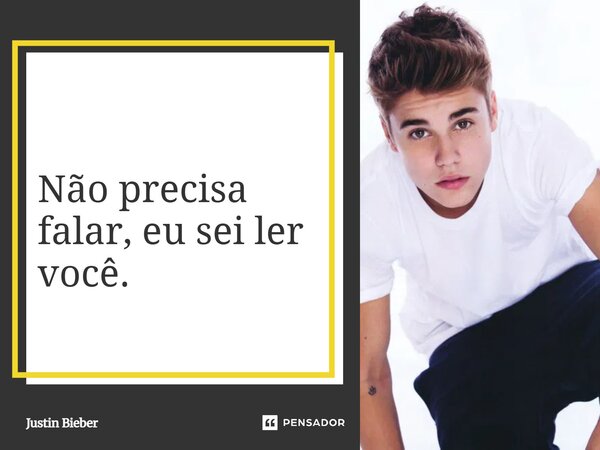 ⁠Não precisa falar, eu sei ler você.... Frase de Justin Bieber.