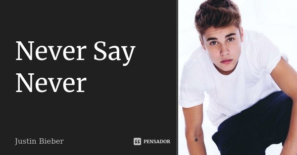 Never Say Never... Frase de Justin bieber.