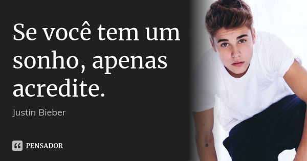 Se você tem um sonho, apenas acredite.... Frase de Justin Bieber.