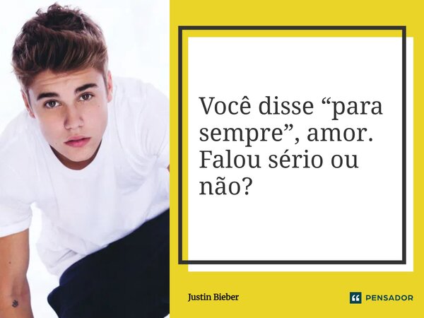⁠Você disse “para sempre”, amor. Falou sério ou não?... Frase de Justin Bieber.