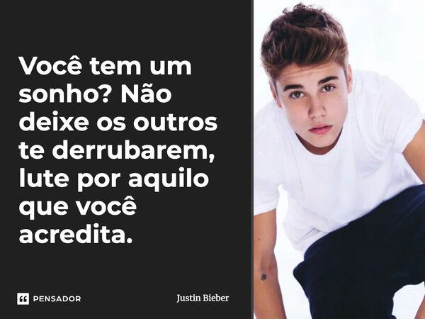 Você tem um sonho? Não deixe os outros te derrubarem, lute por aquilo que você acredita.... Frase de Justin Bieber.