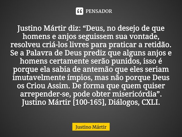 ⁠Justino Mártir diz: “Deus, no desejo de que homens e anjos seguissem sua vontade, resolveu criá-los livres para praticar a retidão. Se a Palavra de Deus prediz... Frase de Justino Mártir.