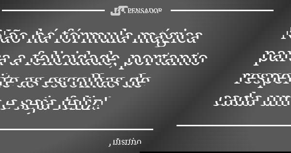 Não há fórmula mágica para a felicidade, portanto respeite as escolhas de cada um e seja feliz!... Frase de Justino.