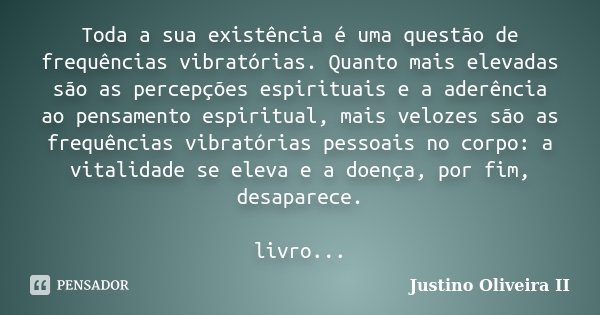 Toda a sua existência é uma questão de frequências vibratórias. Quanto mais elevadas são as percepções espirituais e a aderência ao pensamento espiritual, mais ... Frase de Justino Oliveira II.