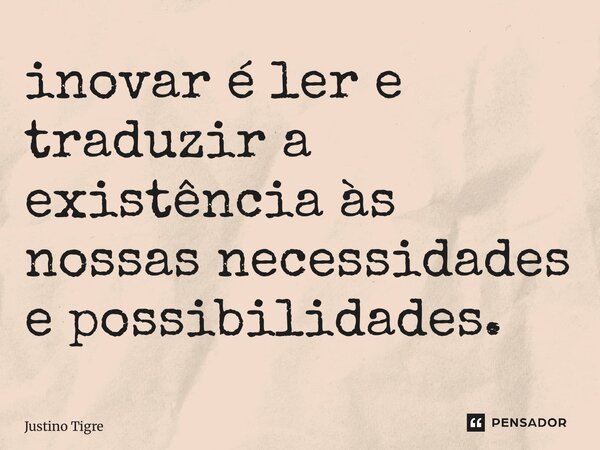 ⁠inovar é ler e traduzir a existência às nossas necessidades e possibilidades.... Frase de Justino Tigre.