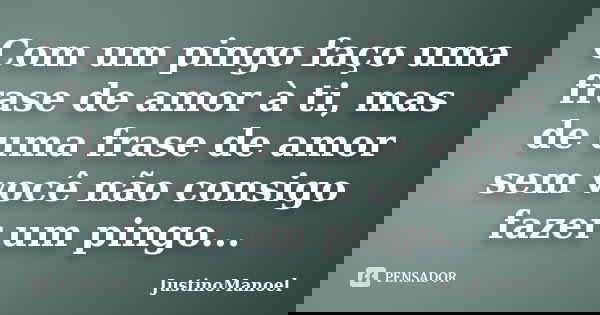 Com um pingo faço uma frase de amor à ti, mas de uma frase de amor sem você não consigo fazer um pingo...... Frase de JustinoManoel.