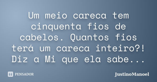 Um meio careca tem cinquenta fios de cabelos. Quantos fios terá um careca inteiro?! Diz a Mi que ela sabe...... Frase de JustinoManoel.