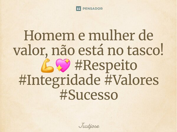 ⁠Homem e mulher de valor, não está no tasco! 💪💖 #Respeito #Integridade #Valores #Sucesso... Frase de Justjose.