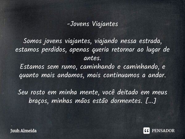 -Jovens Viajantes Somos jovens viajantes, viajando nessa estrada, estamos perdidos, apenas queria retornar ao lugar de antes. Estamos sem rumo, caminhando e cam... Frase de Juuh almeida.