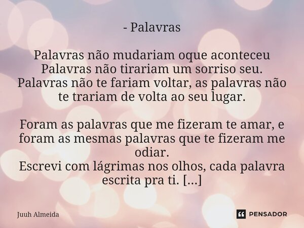 ⁠- Palavras Palavras não mudariam oque aconteceu Palavras não tirariam um sorriso seu. Palavras não te fariam voltar, as palavras não te trariam de volta ao seu... Frase de Juuh almeida.