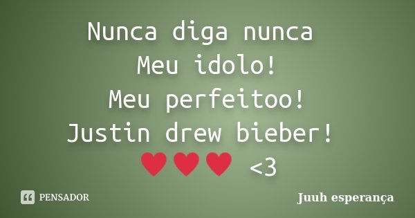 Nunca diga nunca Meu idolo! Meu perfeitoo! Justin drew bieber! ♥♥♥ <3... Frase de Juuh esperança.