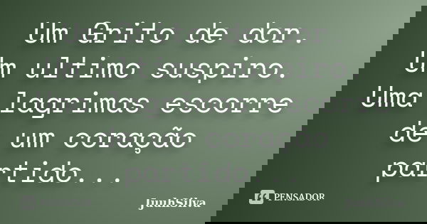 Um Grito de dor. Um ultimo suspiro. Uma lagrimas escorre de um coração partido...... Frase de JuuhSilva.
