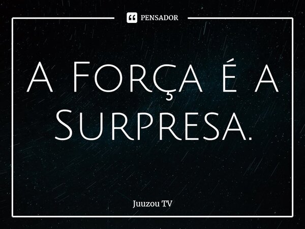 ⁠A Força é a Surpresa.... Frase de Juuzou TV.