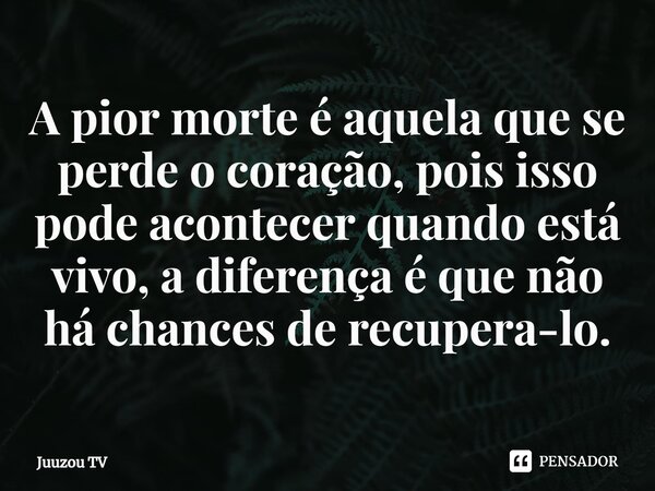 ⁠A pior morte é aquela que se perde o coração, pois isso pode acontecer quando está vivo, a diferença é que não há chances de recupera-lo.... Frase de Juuzou TV.