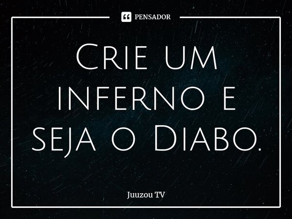⁠Crie um inferno e seja o Diabo.... Frase de Juuzou TV.