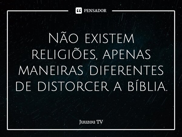 ⁠Não existem religiões, apenas maneiras diferentes de distorcer a bíblia.... Frase de Juuzou TV.