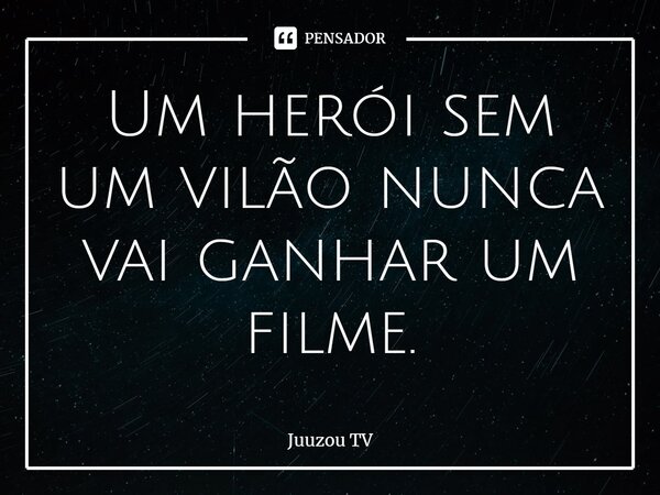 ⁠Um herói sem um vilão nunca vai ganhar um filme.... Frase de Juuzou TV.