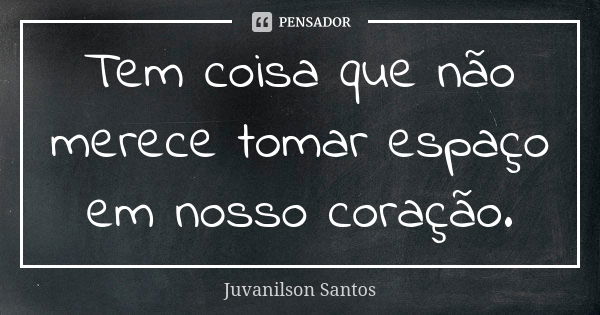 Tem coisa que não merece tomar espaço em nosso coração.... Frase de Juvanilson Santos.