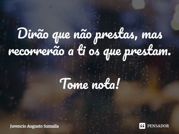 Dirão que não prestas, mas recorrerão a ti os que prestam. Tome nota!⁠... Frase de Juvencio Augusto Sumaila.