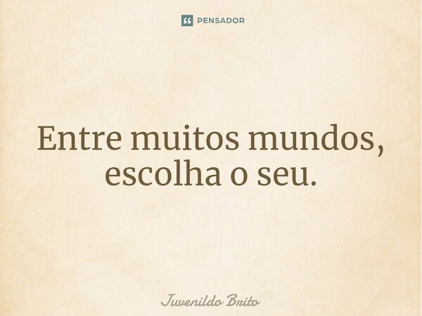 ⁠Entre muitos mundos, escolha o seu.... Frase de Juvenildo Brito.