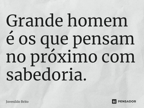 ⁠Grande homem é os que pensam no próximo com sabedoria.... Frase de Juvenildo Brito.