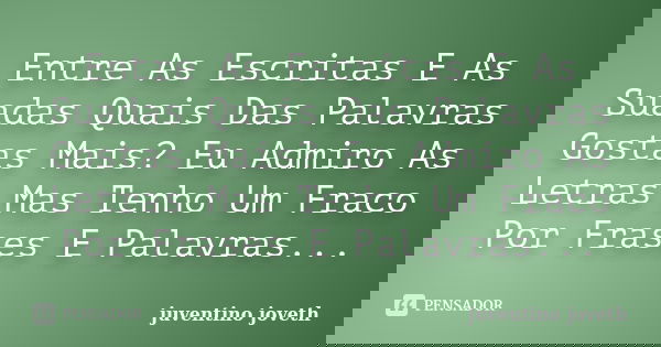 Entre As Escritas E As Suadas Quais Das Palavras Gostas Mais? Eu Admiro As Letras Mas Tenho Um Fraco Por Frases E Palavras...... Frase de Juventino Joveth.