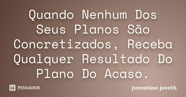 Quando Nenhum Dos Seus Planos São Concretizados, Receba Qualquer Resultado Do Plano Do Acaso.... Frase de Juventino Joveth.