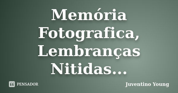 Memória Fotografica, Lembranças Nitidas...... Frase de Juventino Young.