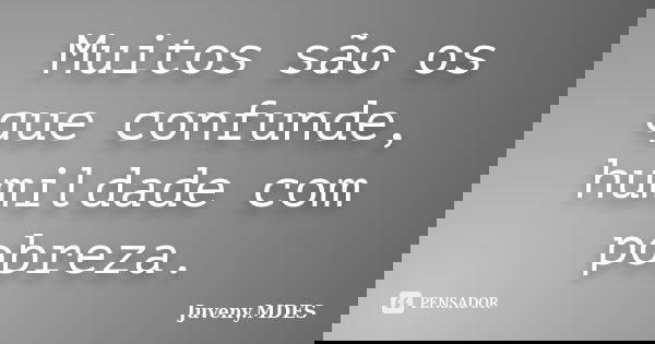 Muitos são os que confunde, humildade com pobreza.... Frase de Juveny mdes.