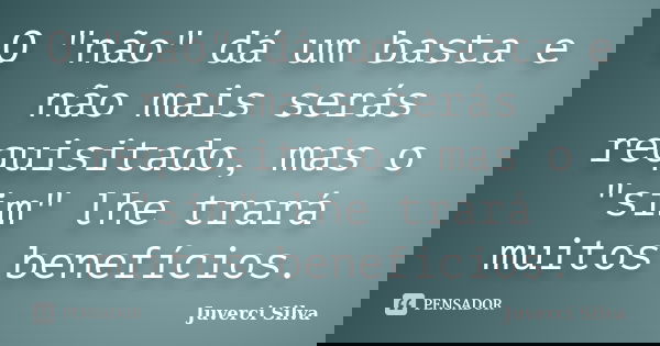O "não" dá um basta e não mais serás requisitado, mas o "sim" lhe trará muitos benefícios.... Frase de Juverci Silva.
