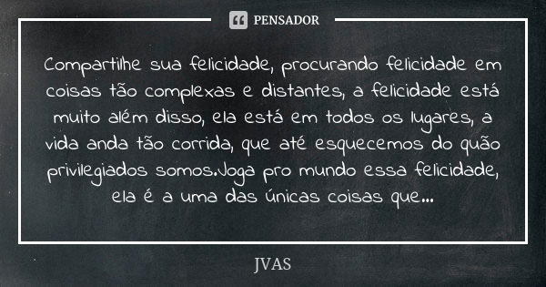 Compartilhe sua felicidade, procurando felicidade em coisas tão complexas e distantes, a felicidade está muito além disso, ela está em todos os lugares, a vida ... Frase de JVAS.