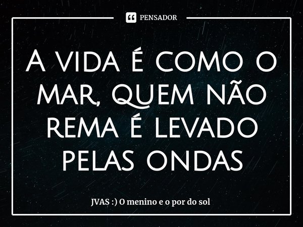 ⁠A vida é como o mar, quem não rema é levado pelas ondas... Frase de JVAS :) O menino e o por do sol.