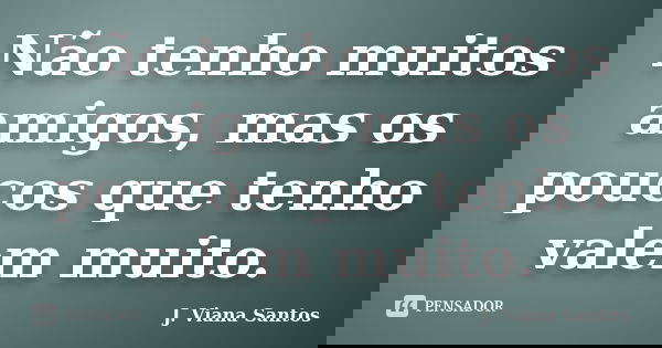 Não tenho muitos amigos, mas os poucos que tenho valem muito.... Frase de J. Viana Santos.