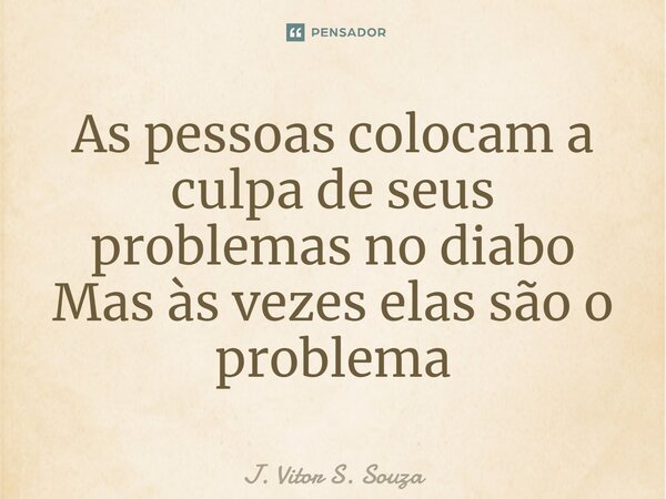 ⁠As pessoas colocam a culpa de seus problemas no diabo Mas às vezes elas são o problema... Frase de J. Vitor S. Souza.