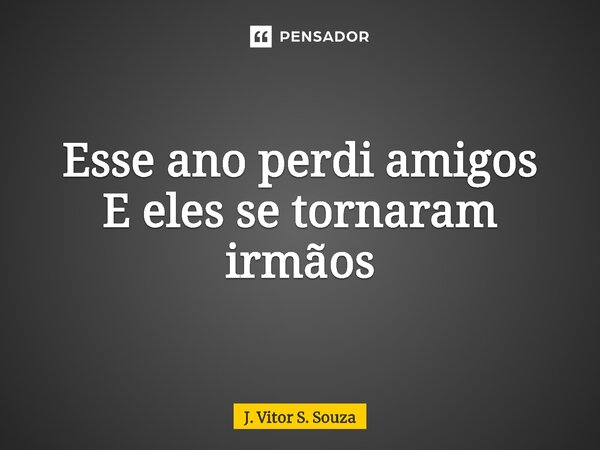 ⁠Esse ano perdi amigos E eles se tornaram irmãos... Frase de J. Vitor S. Souza.
