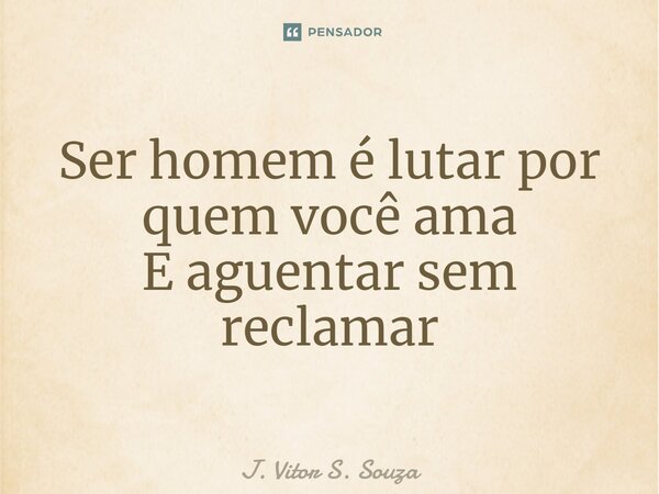⁠⁠Ser homem é lutar por quem você ama E aguentar sem reclamar... Frase de J. Vitor S. Souza.