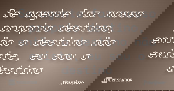 Se agente faz nosso proprio destino, entäo o destino näo existe, eu sou o destino... Frase de Jvnejsue.
