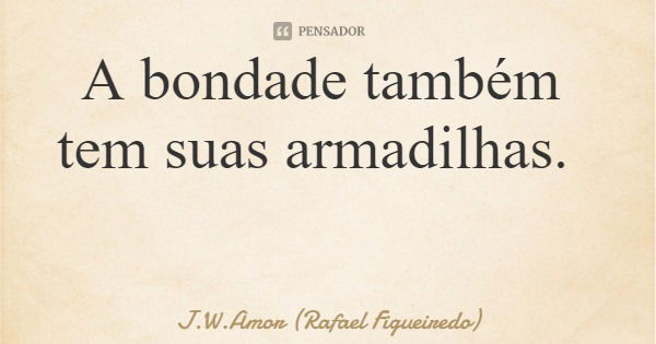 A bondade também tem suas armadilhas.... Frase de J.W.Amor (Rafael Figueiredo).
