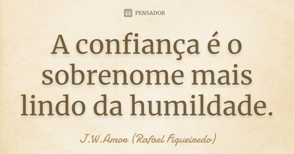 A confiança é o sobrenome mais lindo da humildade.... Frase de J.W.Amor (Rafael Figueiredo).