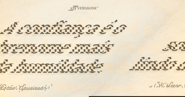 A confiança é o sobrenome mais lindo da humildade.... Frase de J.W.Amor (Rafael Figueiredo).