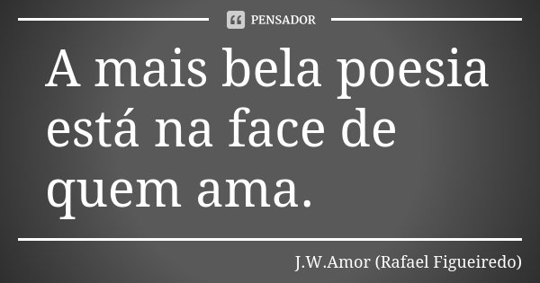 A mais bela poesia está na face de quem ama.... Frase de J.W.Amor (Rafael Figueiredo).