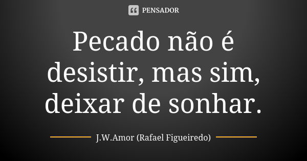 Pecado não é desistir, mas sim, deixar de sonhar.... Frase de J.W.Amor (Rafael Figueiredo).